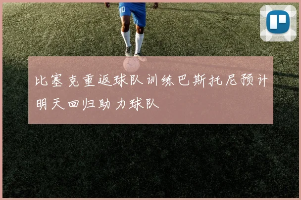 比塞克重返球队训练巴斯托尼预计明天回归助力球队