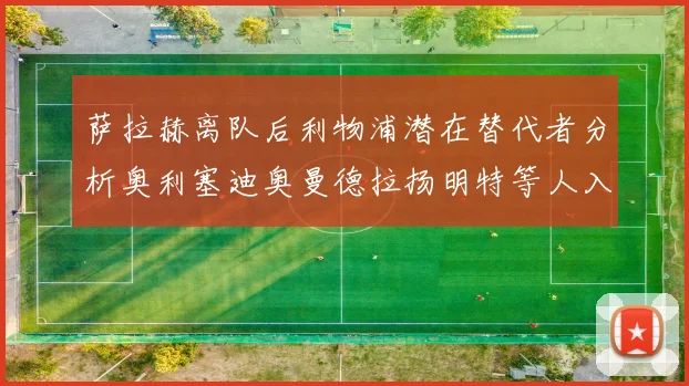 萨拉赫离队后利物浦潜在替代者分析奥利塞迪奥曼德拉扬明特等人入选