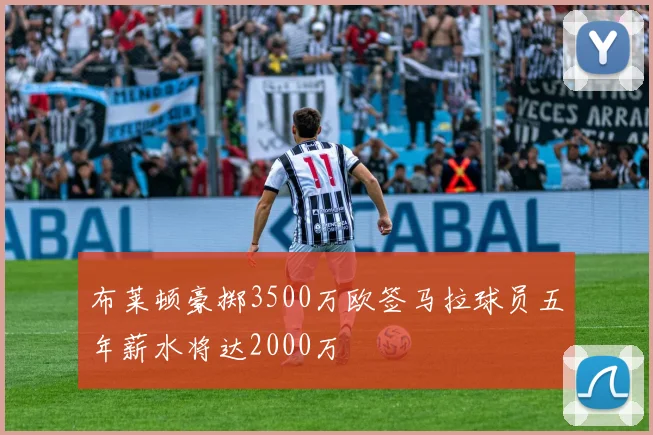 布莱顿豪掷3500万欧签马拉球员五年薪水将达2000万