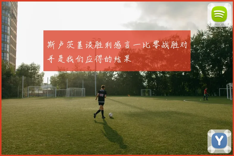 斯卢茨基谈胜利感言一比零战胜对手是我们应得的结果