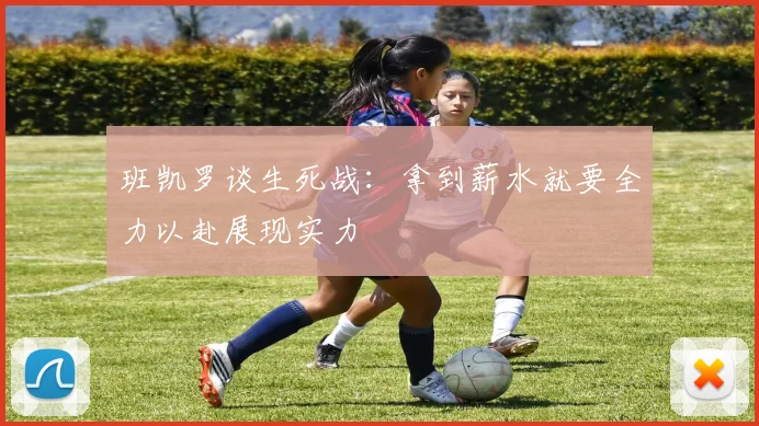 班凯罗谈生死战：拿到薪水就要全力以赴展现实力