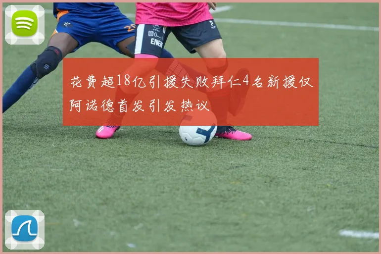 花费超18亿引援失败拜仁4名新援仅阿诺德首发引发热议